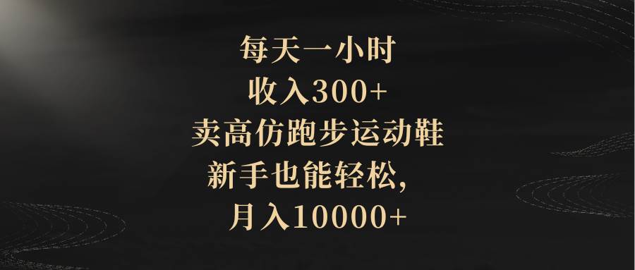 每天一小时，收入300+，卖高仿跑步运动鞋，新手也能轻松，月入10000+多客网创-网创项目资源站-副业项目-创业项目-搞钱项目多客网创