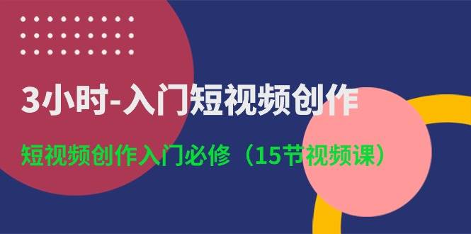 3小时-入门短视频创作：短视频创作入门必修（15节视频课）多客网创-网创项目资源站-副业项目-创业项目-搞钱项目多客网创