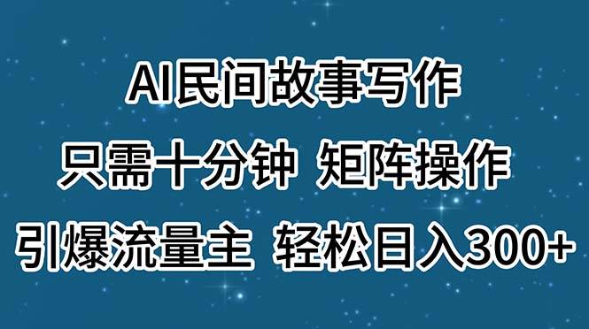 AI民间故事写作，只需十分钟，矩阵操作，引爆流量主，轻松日入300+多客网创-网创项目资源站-副业项目-创业项目-搞钱项目多客网创