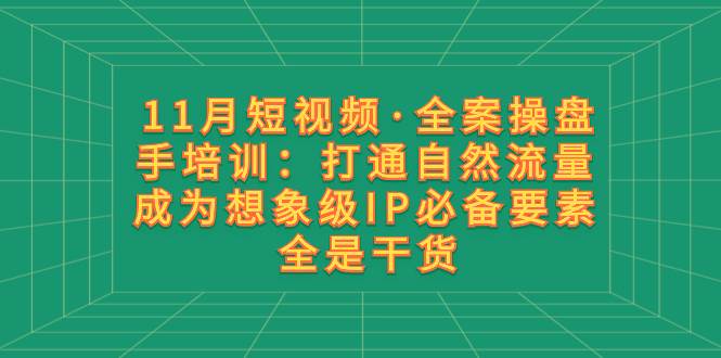 11月短视频·全案操盘手培训：打通自然流量 成为想象级IP必备要素 全是干货多客网创-网创项目资源站-副业项目-创业项目-搞钱项目多客网创