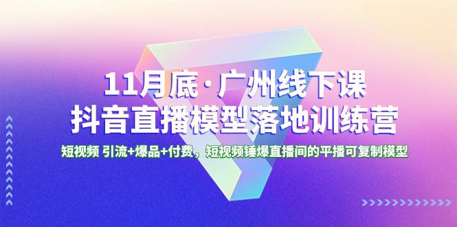 11月底·广州线下课抖音直播模型落地特训营，短视频 引流+爆品+付费，短视频锤爆直播间的平播可复制模型多客网创-网创项目资源站-副业项目-创业项目-搞钱项目多客网创