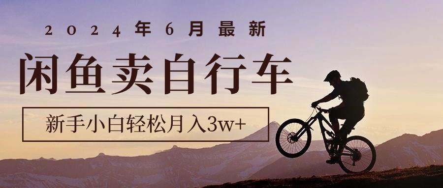 2024年6月最新闲鱼卖自行车，新手小白轻松月入3w+项目多客网创-网创项目资源站-副业项目-创业项目-搞钱项目多客网创