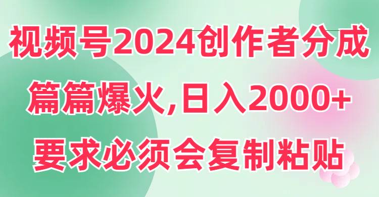 视频号2024创作者分成，片片爆火，要求必须会复制粘贴，日入2000+多客网创-网创项目资源站-副业项目-创业项目-搞钱项目多客网创