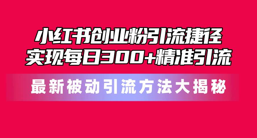 小红书创业粉引流捷径！最新被动引流方法大揭秘，实现每日300+精准引流多客网创-网创项目资源站-副业项目-创业项目-搞钱项目多客网创