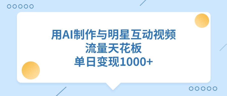 用AI制作，与明星互动视频，流量天花板，单日变现1000+多客网创-网创项目资源站-副业项目-创业项目-搞钱项目多客网创