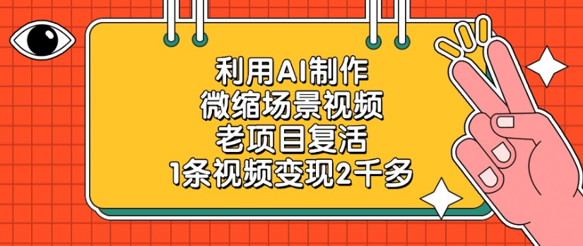 利用AI制作，微缩场景视频老项目，复活1条视频变现2千多多客网创-网创项目资源站-副业项目-创业项目-搞钱项目多客网创
