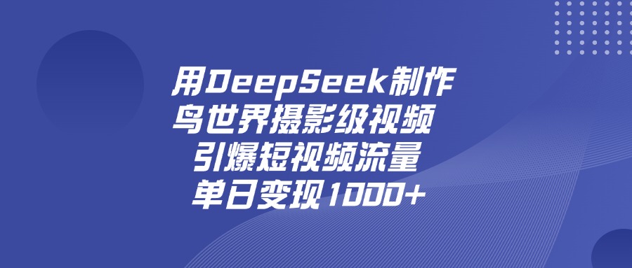 用DeepSeek,制作鸟世界摄影级视频,引爆短视频流量,单日变现1000+多客网创-网创项目资源站-副业项目-创业项目-搞钱项目多客网创