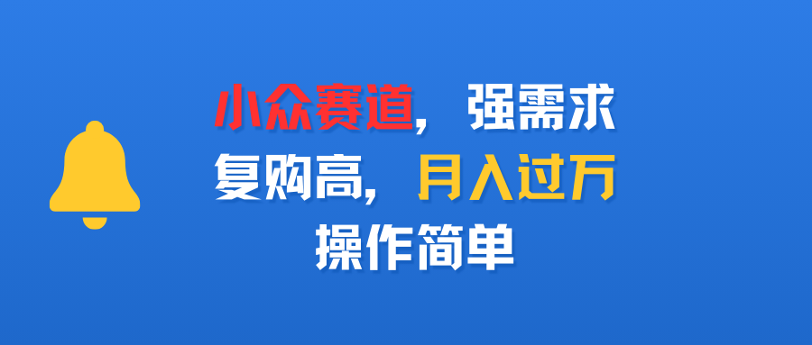 小众赛道，强需求，复购高，月入过万，操作简单多客网创-网创项目资源站-副业项目-创业项目-搞钱项目多客网创