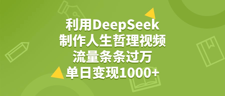 利用DeepSeek，用人生哲理视频，流量条条过万，单日变现1000+多客网创-网创项目资源站-副业项目-创业项目-搞钱项目多客网创