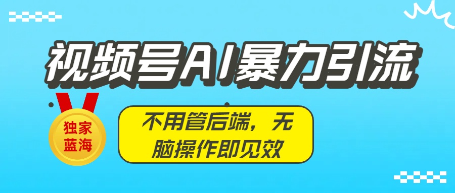 独家蓝海！视频号AI暴力引流：不用管后端，无脑操作即见效多客网创-网创项目资源站-副业项目-创业项目-搞钱项目多客网创