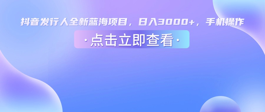 抖音发行人,全新蓝海项目,日入3000+,手机操作多客网创-网创项目资源站-副业项目-创业项目-搞钱项目多客网创