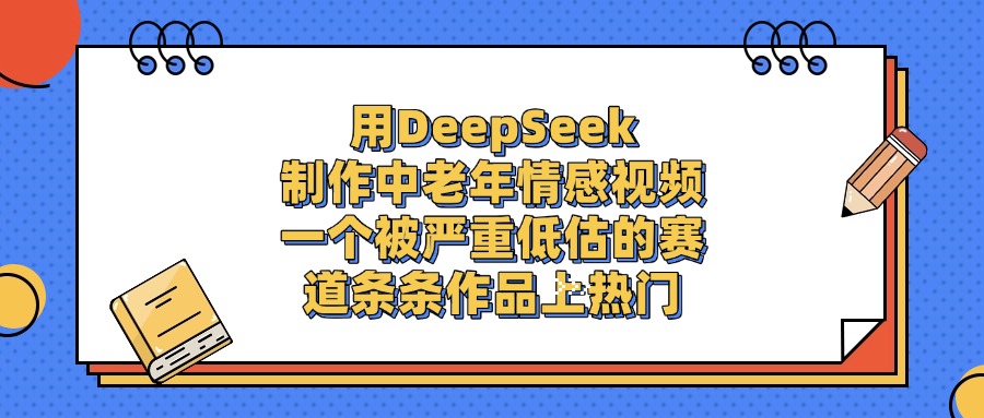 用DeepSeek制作，中老年情感视频，一个被严重低估的赛道，条条作品上热门多客网创-网创项目资源站-副业项目-创业项目-搞钱项目多客网创