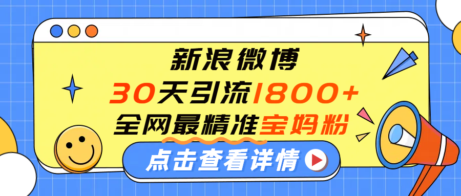 微博30天引流1800+全网最精准“宝妈”！手把手演示！多客网创-网创项目资源站-副业项目-创业项目-搞钱项目多客网创
