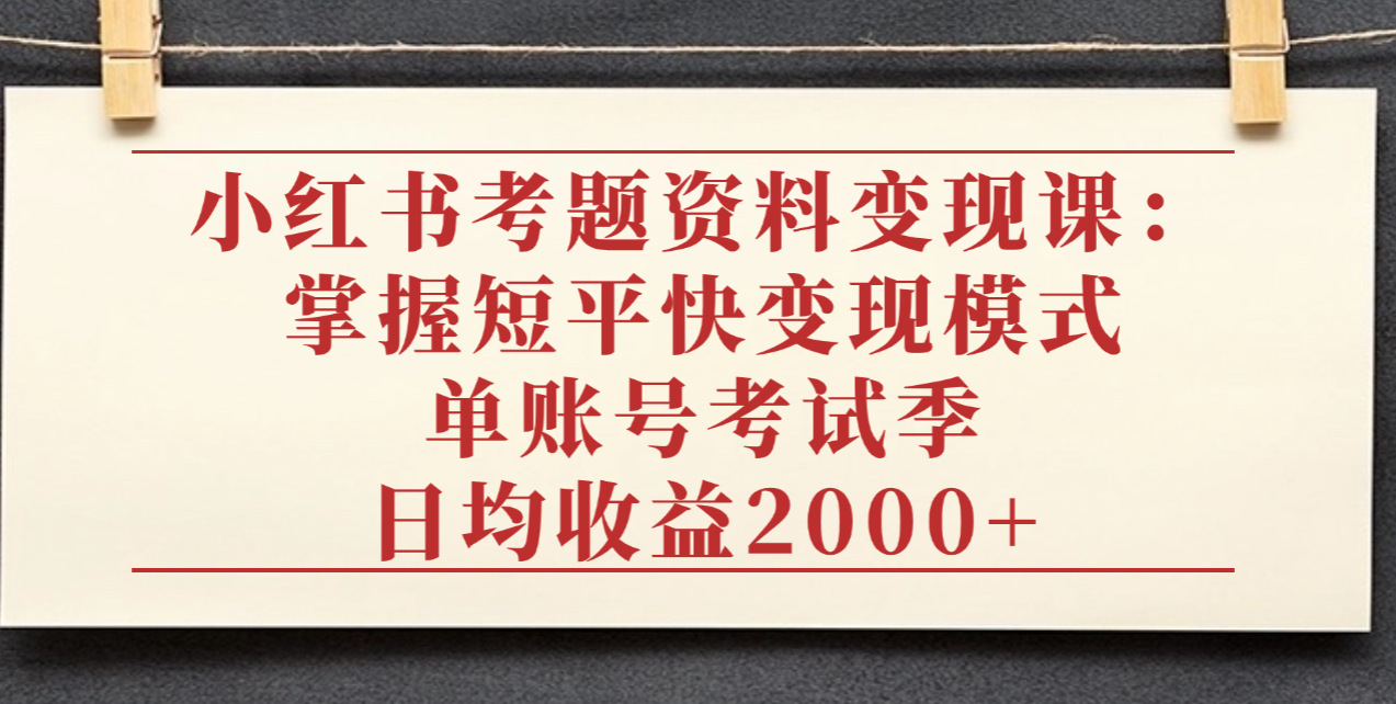 小红书考题资料变现课：掌握短平快变现模式，单账号考试季日均收益2000元多客网创-网创项目资源站-副业项目-创业项目-搞钱项目多客网创