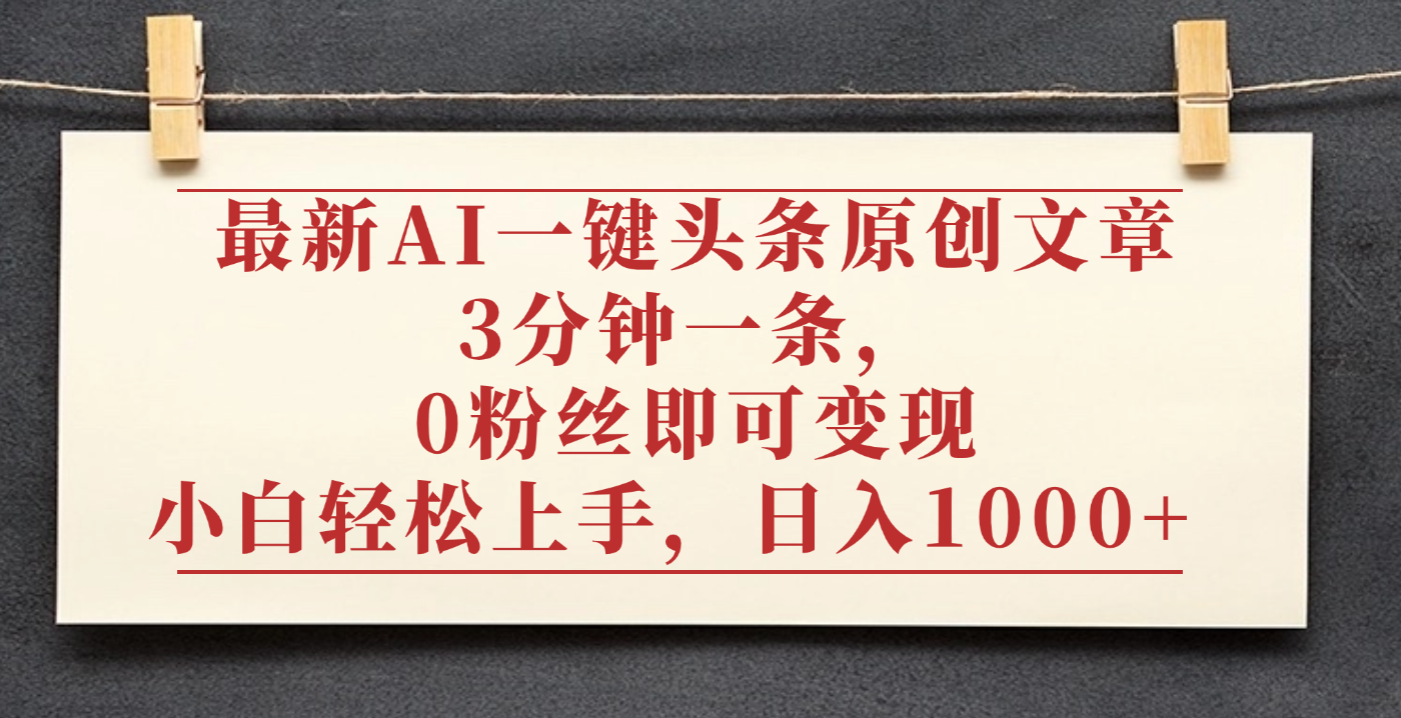 最新AI一键头条原创文章，3分钟一条，0粉丝即可变现，日入1000+多客网创-网创项目资源站-副业项目-创业项目-搞钱项目多客网创