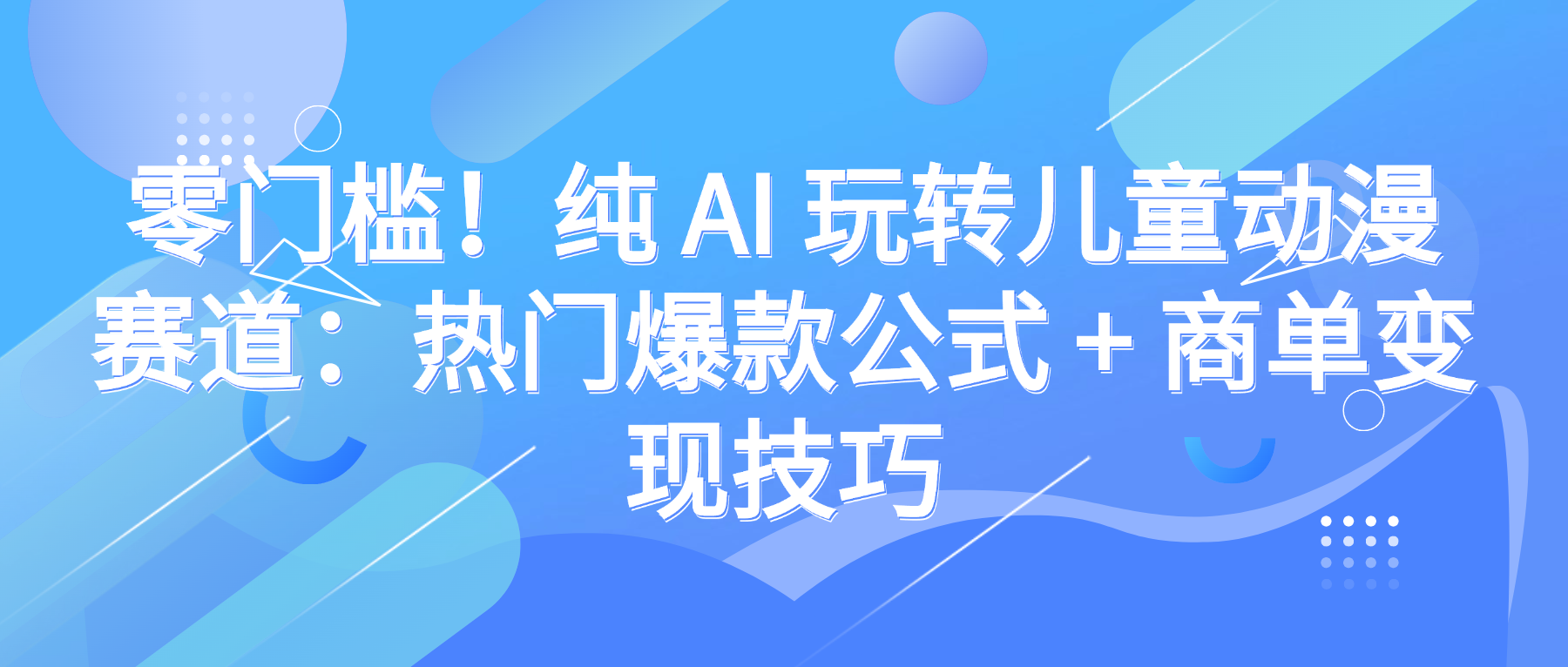 零门槛！纯 AI 玩转儿童动漫赛道：热门爆款公式 + 商单变现技巧多客网创-网创项目资源站-副业项目-创业项目-搞钱项目多客网创