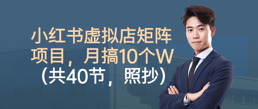 小红书虚拟店矩阵项目，月搞10W（共40节，照抄照做）多客网创-网创项目资源站-副业项目-创业项目-搞钱项目多客网创