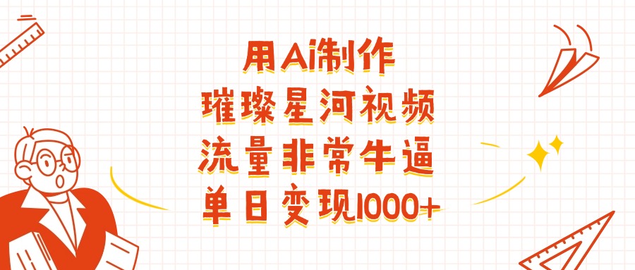 用Ai制作璀璨星河视频，流量非常牛批，单日变现1000+多客网创-网创项目资源站-副业项目-创业项目-搞钱项目多客网创