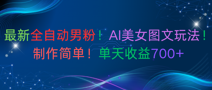 最新全自动男粉！AI美女图文玩法！制作简单！单天收益700+多客网创-网创项目资源站-副业项目-创业项目-搞钱项目多客网创
