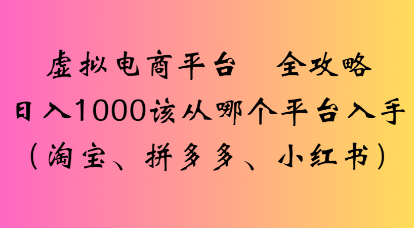 最新虚拟电商平台 全攻略日入1000该从哪个平台入手(淘宝、拼多多、小红书)多客网创-网创项目资源站-副业项目-创业项目-搞钱项目多客网创