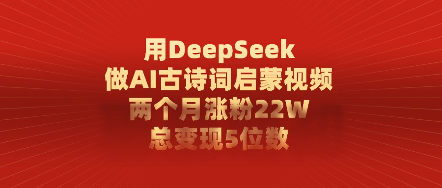 用DeepSeek做AI古诗词，启蒙视频，两个月涨粉22W，总变现5位数多客网创-网创项目资源站-副业项目-创业项目-搞钱项目多客网创