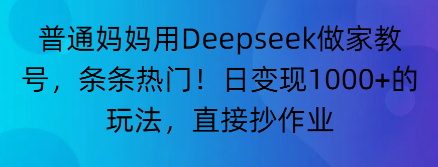 “普通妈妈用Deepseek做家教号，条条热门！日变现1000+的玩法，直接抄作业”多客网创-网创项目资源站-副业项目-创业项目-搞钱项目多客网创