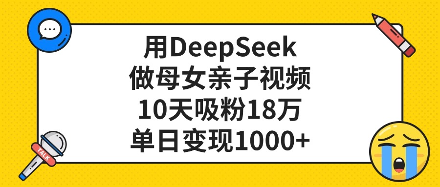 利用DeepSeek生成母女亲子视频，10天吸粉18万，单日变现1000+多客网创-网创项目资源站-副业项目-创业项目-搞钱项目多客网创