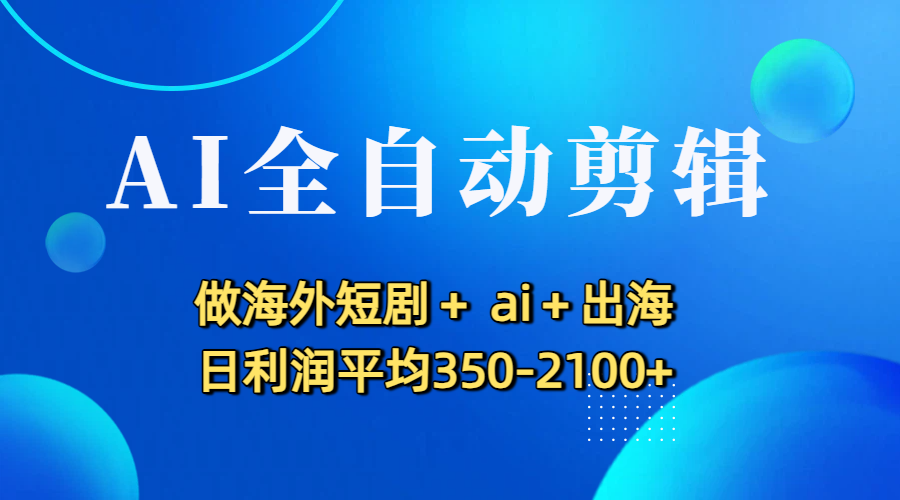 AI全自动剪辑，做海外短剧+ ai+出海 日利润平均350-2100+多客网创-网创项目资源站-副业项目-创业项目-搞钱项目多客网创