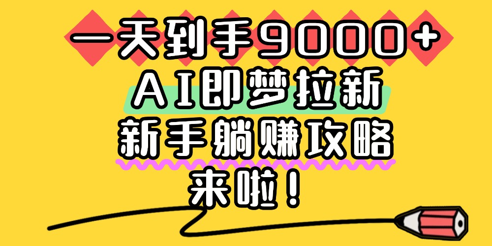 一天到手9000+，AI即梦拉新，新手躺赚攻略，来啦！多客网创-网创项目资源站-副业项目-创业项目-搞钱项目多客网创
