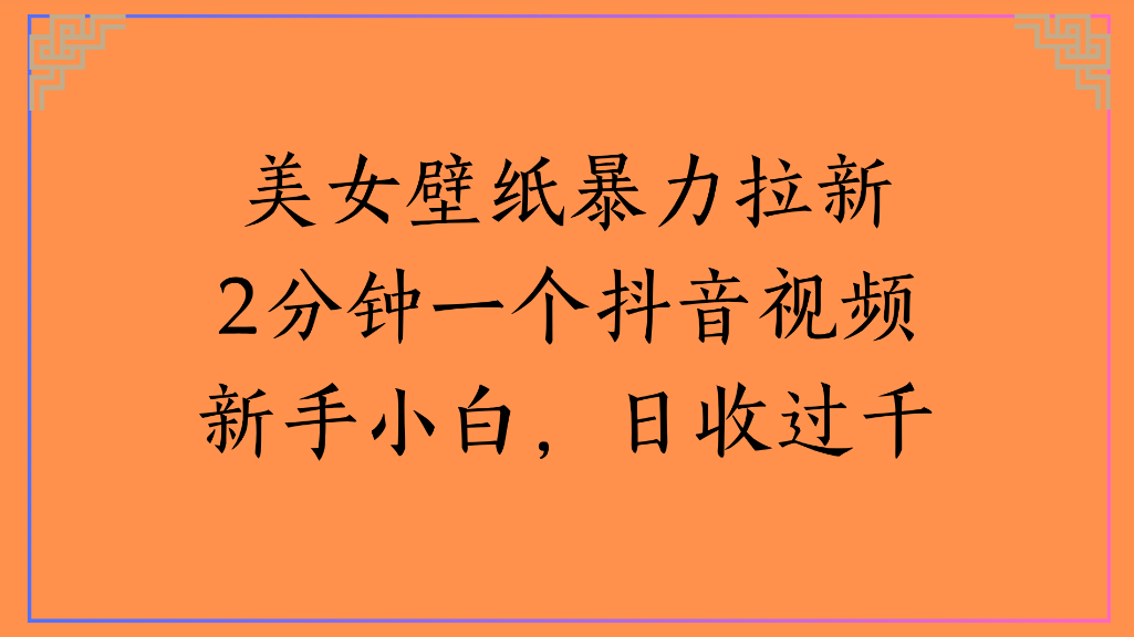 美女壁纸，暴力拉新2分钟一个抖音视频新手小白，日收过千多客网创-网创项目资源站-副业项目-创业项目-搞钱项目多客网创