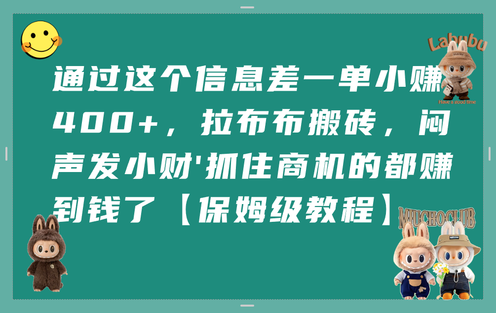 通过这个信息差一单小赚400+，拉布布搬砖，闷声发小财，抓住商机的都赚到钱了【保姆级教程】多客网创-网创项目资源站-副业项目-创业项目-搞钱项目多客网创