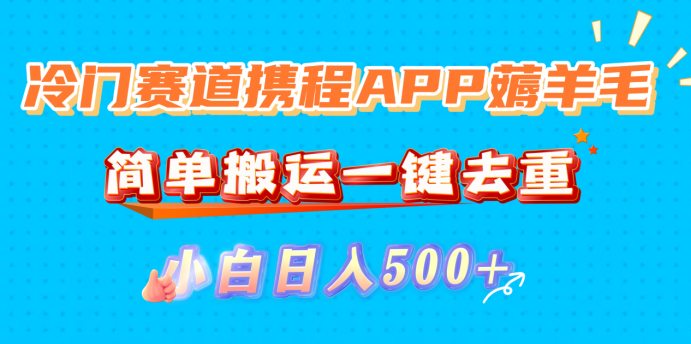 冷门赛道携程APP薅羊毛,简单搬运一键去重,小白日入500+多客网创-网创项目资源站-副业项目-创业项目-搞钱项目多客网创