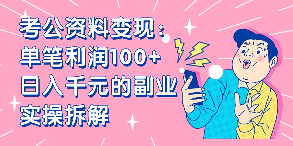 【小红书、咸鱼变现】考公资料变现：单笔利润100+，日入千元的副业实操拆解多客网创-网创项目资源站-副业项目-创业项目-搞钱项目多客网创