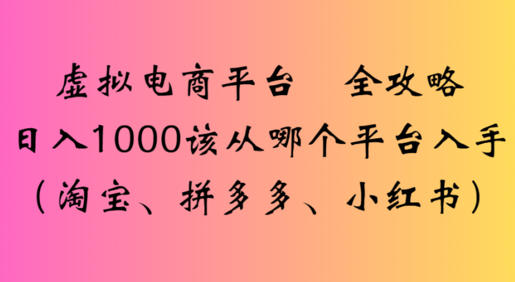 虚拟电商平台，该从哪个平台入手(淘宝、拼多多、小红书)全攻略日入1000多客网创-网创项目资源站-副业项目-创业项目-搞钱项目多客网创