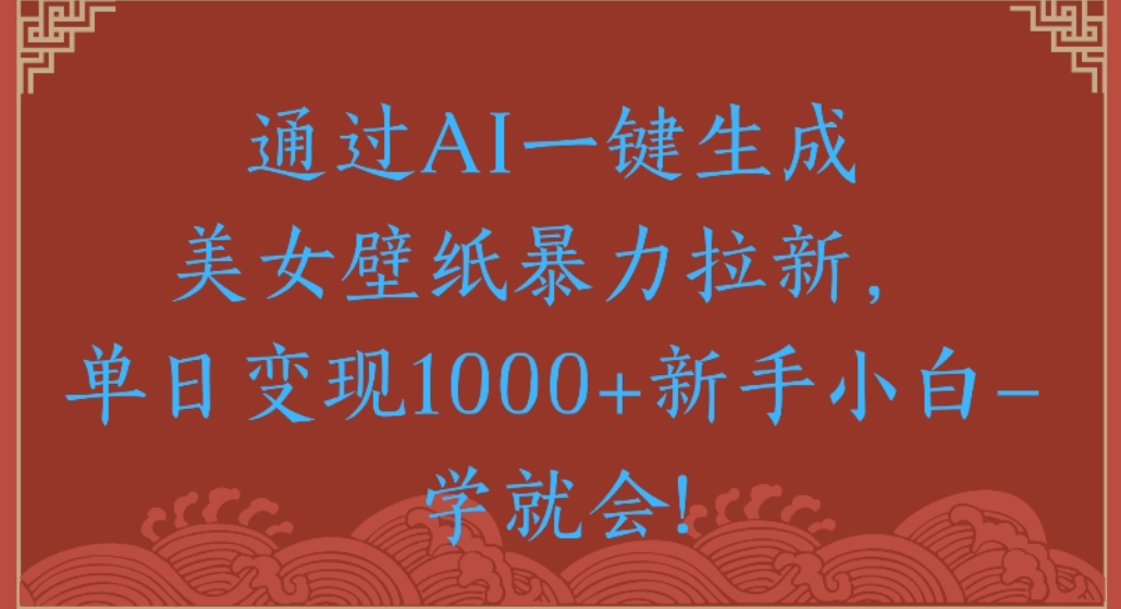 通过AI一键生成，美女壁纸暴力拉新，单日变现1000+新手小白一学就会!多客网创-网创项目资源站-副业项目-创业项目-搞钱项目多客网创
