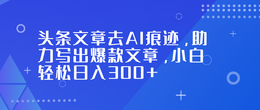 头条文章去AI痕迹，助力写出爆款文章，小白轻松日入300+多客网创-网创项目资源站-副业项目-创业项目-搞钱项目多客网创