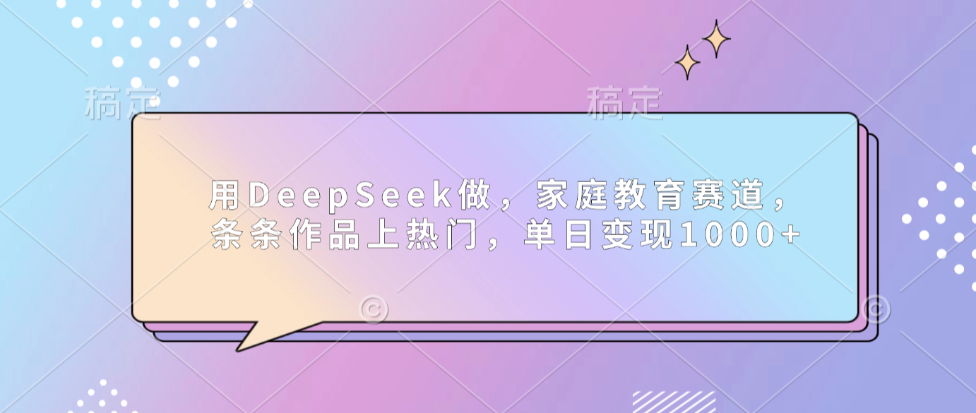 用DeepSeek做家庭教育赛道,条条作品上热门,单日可变现1000+多客网创-网创项目资源站-副业项目-创业项目-搞钱项目多客网创